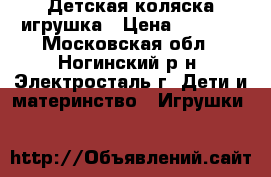 Детская коляска-игрушка › Цена ­ 1 500 - Московская обл., Ногинский р-н, Электросталь г. Дети и материнство » Игрушки   